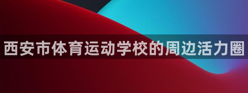 vsport体育官网下载招商：西安市体育运动学校的周