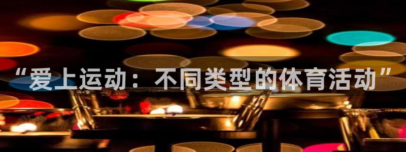 vsport体育官网下载招商电话是多少啊：“爱上运动：不同类