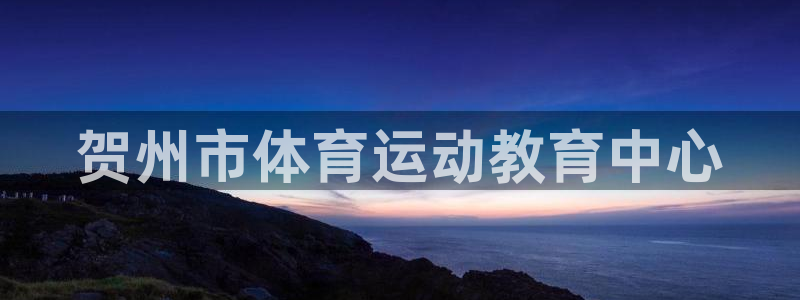 vsport体育官网下载平台假的吗是真的吗：贺州市体