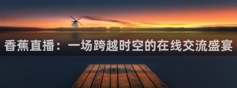 88看球nba直播免费观看高清：香蕉直播：一场跨越时空的在线交流盛宴