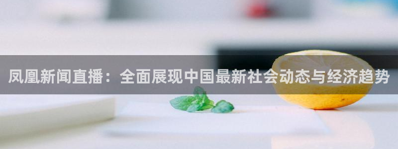 88看球nba直播间：凤凰新闻直播：全面展现中国最新社会动态与经济趋势