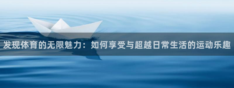 Vsport体育官网：发现体育的无限魅力：如何享受与超越日常