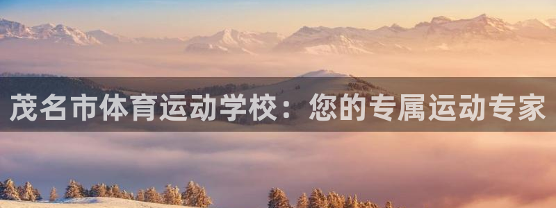  vsport体育在线官网阿根廷：茂名市体育运动学校：您的专属