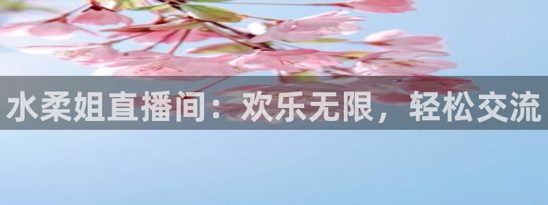 88看球nba直播在线观看：水柔姐直播间：欢乐无限，轻松交流