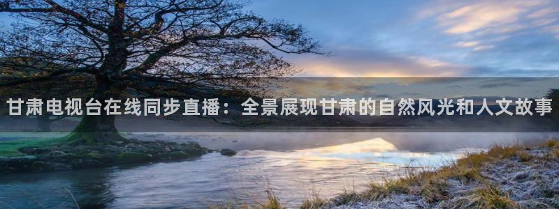 88看球nba直播免费下载：甘肃电视台在线同步直播：全景展现甘肃的自然风光和人文故事